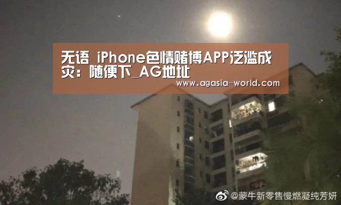 无语 iPhone色情赌博APP泛滥成灾:随便下_AG地址(图1) AG地址